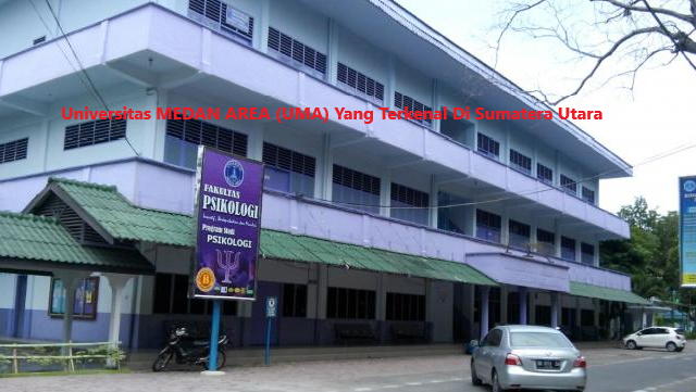 Universitas MEDAN AREA (UMA) Yang Terkenal Di Sumatera Utara